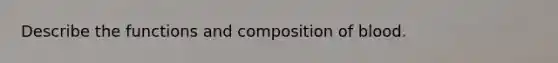 Describe the functions and composition of blood.