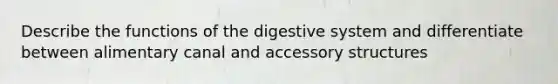 Describe the functions of the digestive system and differentiate between alimentary canal and accessory structures