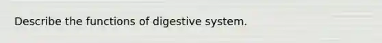 Describe the functions of digestive system.