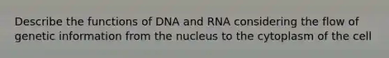 Describe the functions of DNA and RNA considering the flow of genetic information from the nucleus to the cytoplasm of the cell