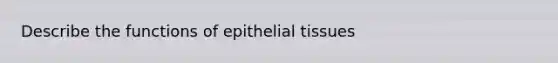 Describe the functions of <a href='https://www.questionai.com/knowledge/k7dms5lrVY-epithelial-tissue' class='anchor-knowledge'>epithelial tissue</a>s