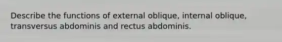 Describe the functions of external oblique, internal oblique, transversus abdominis and rectus abdominis.