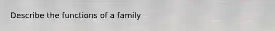 Describe the functions of a family