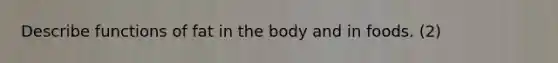 Describe functions of fat in the body and in foods. (2)