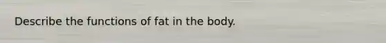 Describe the functions of fat in the body.