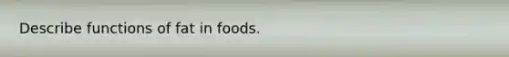 Describe functions of fat in foods.