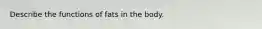 Describe the functions of fats in the body.​