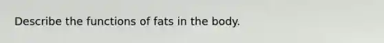 Describe the functions of fats in the body.​