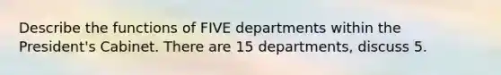 Describe the functions of FIVE departments within the President's Cabinet. There are 15 departments, discuss 5.