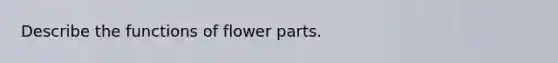 Describe the functions of flower parts.