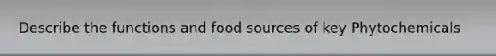 Describe the functions and food sources of key Phytochemicals
