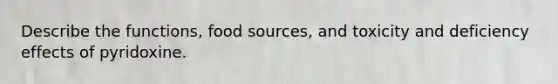 Describe the functions, food sources, and toxicity and deficiency effects of pyridoxine.