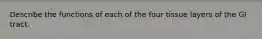 Describe the functions of each of the four tissue layers of the GI tract.
