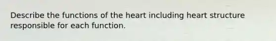 Describe the functions of <a href='https://www.questionai.com/knowledge/kya8ocqc6o-the-heart' class='anchor-knowledge'>the heart</a> including heart structure responsible for each function.