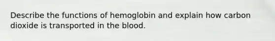 Describe the functions of hemoglobin and explain how carbon dioxide is transported in the blood.