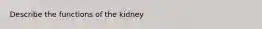 Describe the functions of the kidney