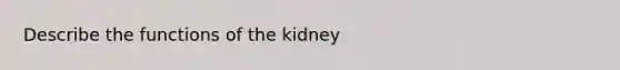 Describe the functions of the kidney