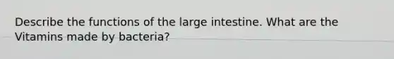 Describe the functions of the large intestine. What are the Vitamins made by bacteria?