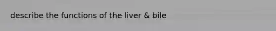 describe the functions of the liver & bile