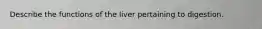 Describe the functions of the liver pertaining to digestion.