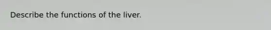 Describe the functions of the liver.