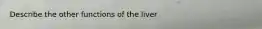 Describe the other functions of the liver