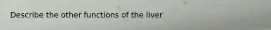 Describe the other functions of the liver