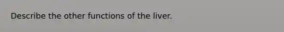 Describe the other functions of the liver.