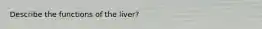 Describe the functions of the liver?