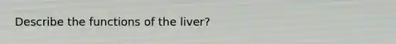 Describe the functions of the liver?