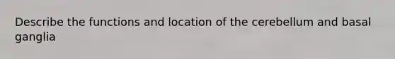 Describe the functions and location of the cerebellum and basal ganglia