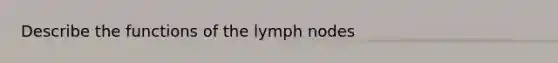 Describe the functions of the lymph nodes