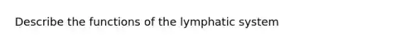 Describe the functions of the lymphatic system