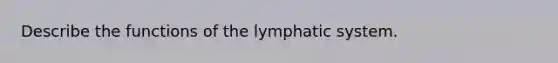 Describe the functions of the lymphatic system.