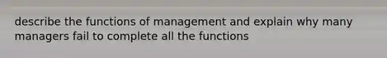 describe the functions of management and explain why many managers fail to complete all the functions