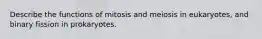 Describe the functions of mitosis and meiosis in eukaryotes, and binary fission in prokaryotes.