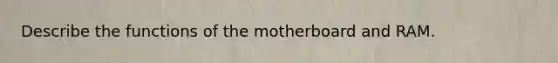 Describe the functions of the motherboard and RAM.