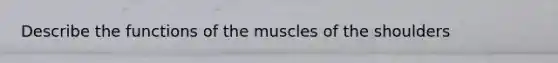 Describe the functions of the muscles of the shoulders