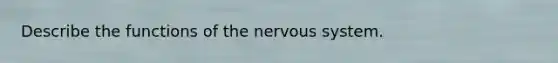 Describe the functions of the <a href='https://www.questionai.com/knowledge/kThdVqrsqy-nervous-system' class='anchor-knowledge'>nervous system</a>.