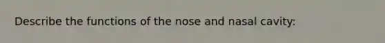 Describe the functions of the nose and nasal cavity: