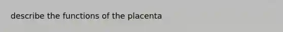 describe the functions of the placenta