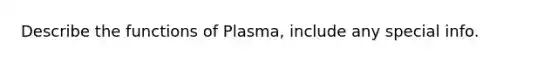 Describe the functions of Plasma, include any special info.