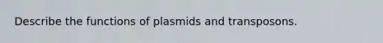 Describe the functions of plasmids and transposons.