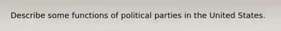 Describe some functions of political parties in the United States.