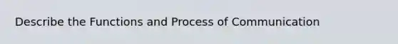 Describe the Functions and Process of Communication