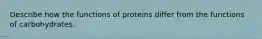 Describe how the functions of proteins differ from the functions of carbohydrates.