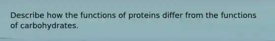 Describe how the functions of proteins differ from the functions of carbohydrates.