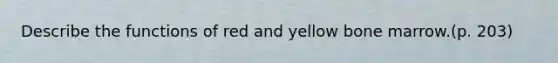 Describe the functions of red and yellow bone marrow.(p. 203)