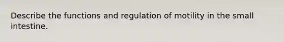 Describe the functions and regulation of motility in <a href='https://www.questionai.com/knowledge/kt623fh5xn-the-small-intestine' class='anchor-knowledge'>the small intestine</a>.