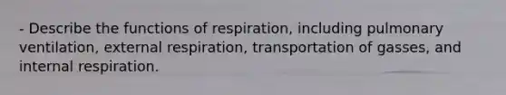 - Describe the functions of respiration, including pulmonary ventilation, external respiration, transportation of gasses, and internal respiration.